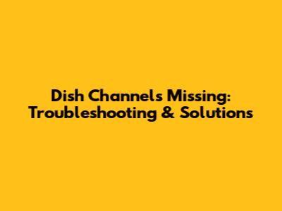 Dish Channels Missing: Troubleshooting & Solutions