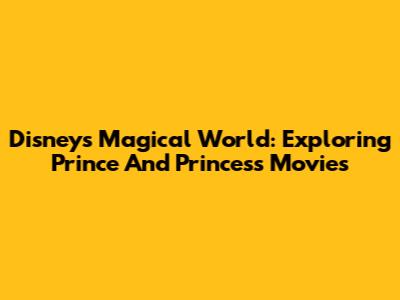 Disney's Magical World: Exploring Prince And Princess Movies
