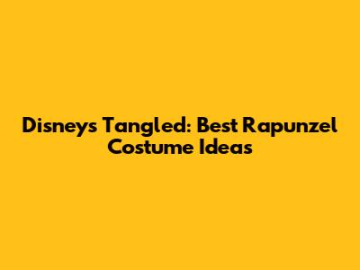 Disney's Tangled: Best Rapunzel Costume Ideas