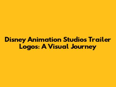 Disney Animation Studios Trailer Logos: A Visual Journey