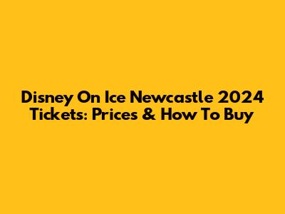 Disney On Ice Newcastle 2024 Tickets: Prices & How To Buy