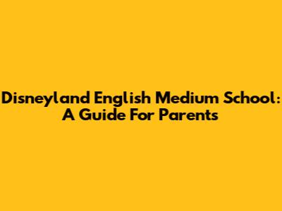Disneyland English Medium School: A Guide For Parents