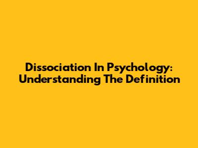 Dissociation In Psychology: Understanding The Definition