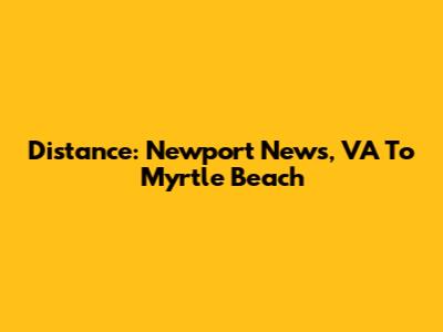 Distance: Newport News, VA To Myrtle Beach
