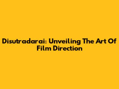 Disutradarai: Unveiling The Art Of Film Direction