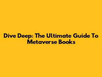 Dive Deep: The Ultimate Guide To Metaverse Books