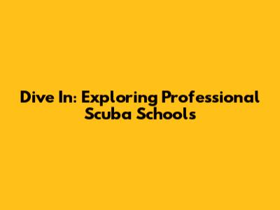 Dive In: Exploring Professional Scuba Schools