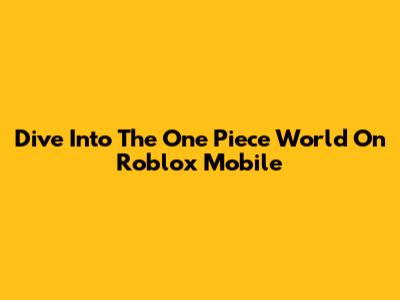 Dive Into The One Piece World On Roblox Mobile