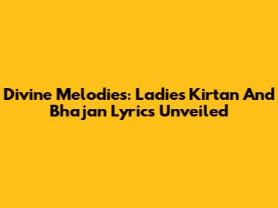 Divine Melodies: Ladies' Kirtan And Bhajan Lyrics Unveiled