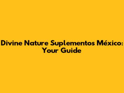 Divine Nature Suplementos México: Your Guide