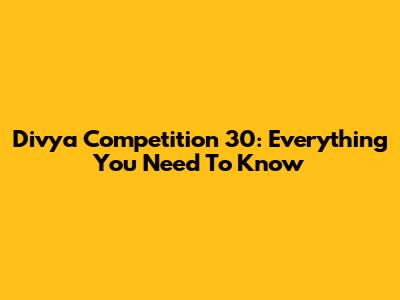 Divya Competition 30: Everything You Need To Know