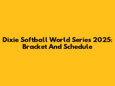 Dixie Softball World Series 2025: Bracket And Schedule