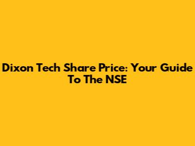Dixon Tech Share Price: Your Guide To The NSE