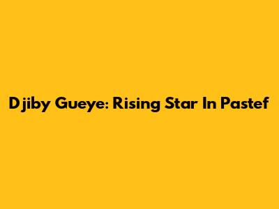 Djiby Gueye: Rising Star In Pastef