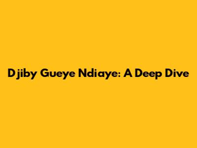 Djiby Gueye Ndiaye: A Deep Dive
