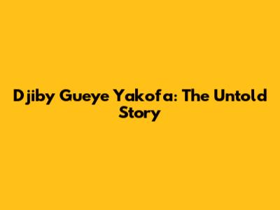 Djiby Gueye Yakofa: The Untold Story