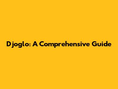 Djoglo: A Comprehensive Guide
