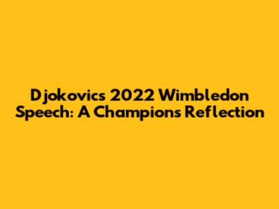 Djokovic's 2022 Wimbledon Speech: A Champion's Reflection