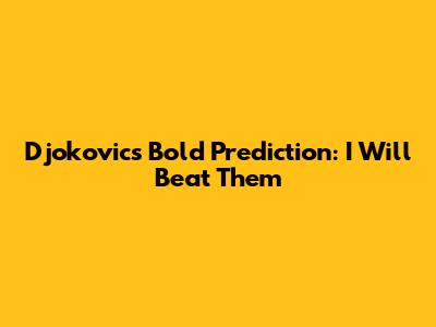 Djokovic's Bold Prediction: "I Will Beat Them"