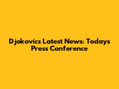 Djokovic's Latest News: Today's Press Conference