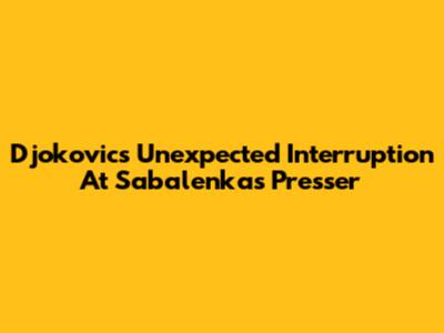 Djokovic's Unexpected Interruption At Sabalenka's Presser