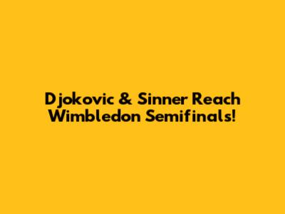 Djokovic & Sinner Reach Wimbledon Semifinals!