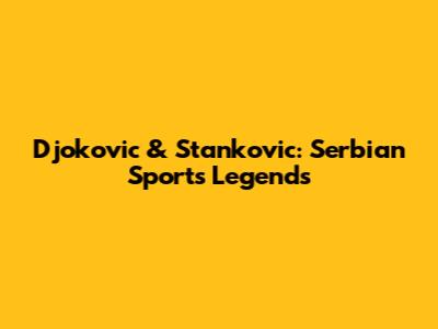 Djokovic & Stankovic: Serbian Sports Legends