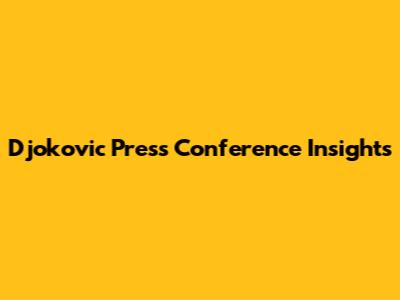 Djokovic Press Conference Insights