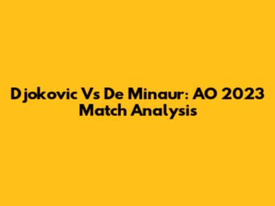 Djokovic Vs De Minaur: AO 2023 Match Analysis