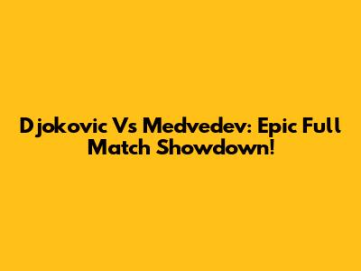 Djokovic Vs Medvedev: Epic Full Match Showdown!