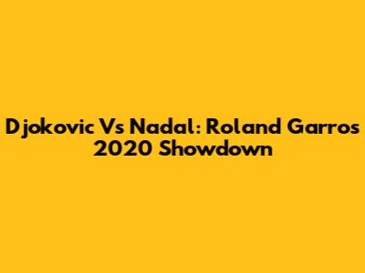 Djokovic Vs Nadal: Roland Garros 2020 Showdown