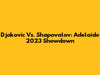 Djokovic Vs. Shapovalov: Adelaide 2023 Showdown