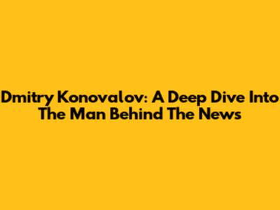 Dmitry Konovalov: A Deep Dive Into The Man Behind The News