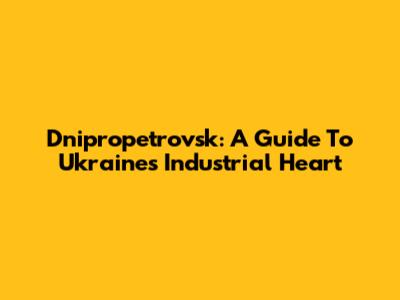 Dnipropetrovsk: A Guide To Ukraine's Industrial Heart