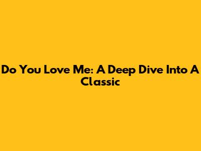 Do You Love Me: A Deep Dive Into A Classic