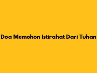 Doa Memohon Istirahat Dari Tuhan