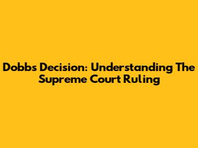 Dobbs Decision: Understanding The Supreme Court Ruling