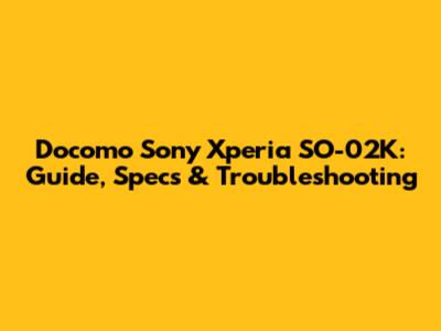 Docomo Sony Xperia SO-02K: Guide, Specs & Troubleshooting