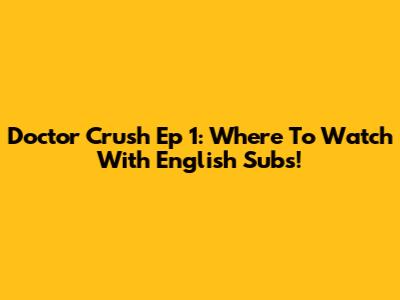 Doctor Crush Ep 1: Where To Watch With English Subs!