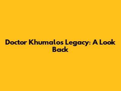 Doctor Khumalo's Legacy: A Look Back