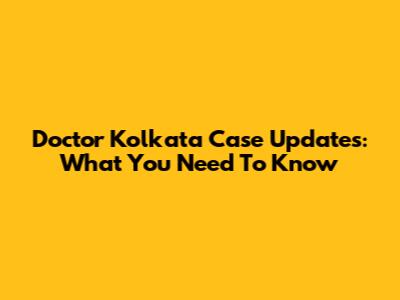 Doctor Kolkata Case Updates: What You Need To Know