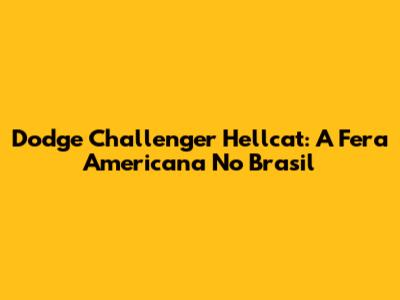 Dodge Challenger Hellcat: A Fera Americana No Brasil
