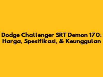 Dodge Challenger SRT Demon 170: Harga, Spesifikasi, & Keunggulan