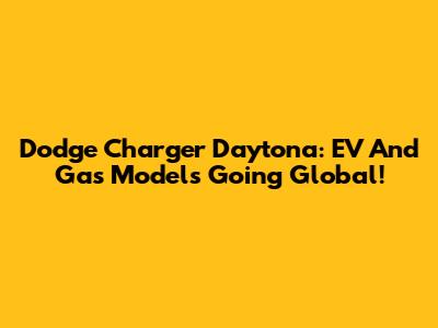 Dodge Charger Daytona: EV And Gas Models Going Global!