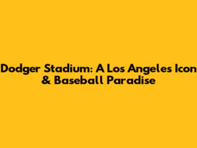 Dodger Stadium: A Los Angeles Icon & Baseball Paradise