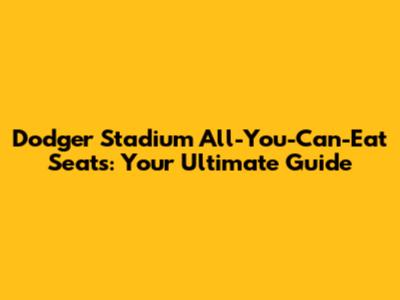 Dodger Stadium All-You-Can-Eat Seats: Your Ultimate Guide