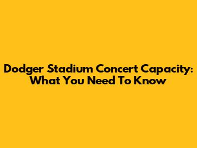 Dodger Stadium Concert Capacity: What You Need To Know