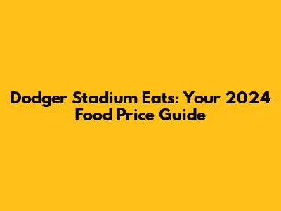 Dodger Stadium Eats: Your 2024 Food Price Guide