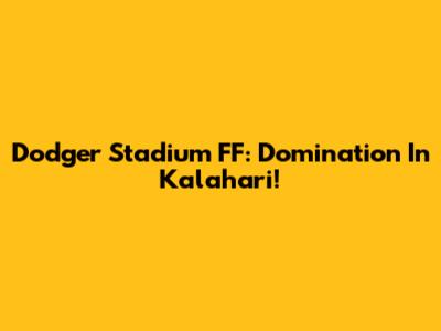 Dodger Stadium FF: Domination In Kalahari!