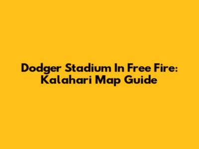 Dodger Stadium In Free Fire: Kalahari Map Guide